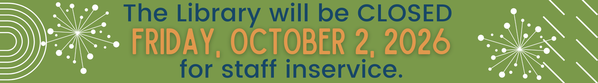 The librar will be CLOSED Friday, October 2, 2026 for staff inservice.